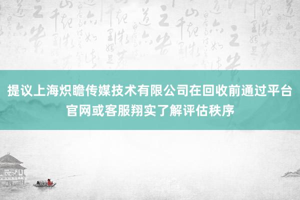 提议上海炽瞻传媒技术有限公司在回收前通过平台官网或客服翔实了解评估秩序