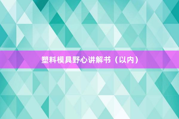 塑料模具野心讲解书（以内）