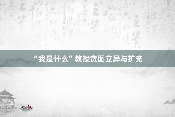“我是什么”教授贪图立异与扩充