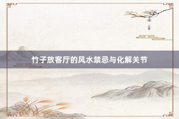 竹子放客厅的风水禁忌与化解关节