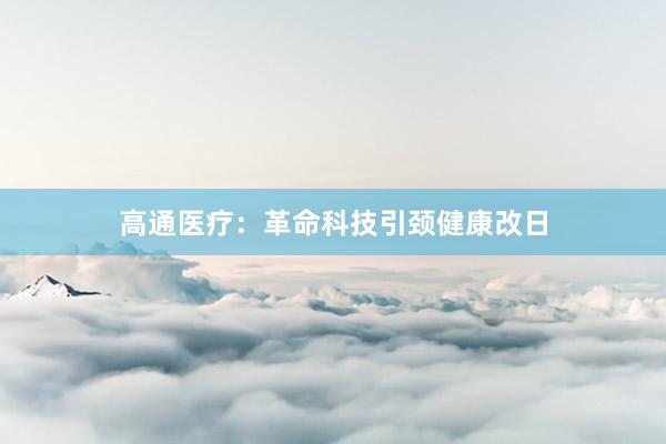 高通医疗：革命科技引颈健康改日