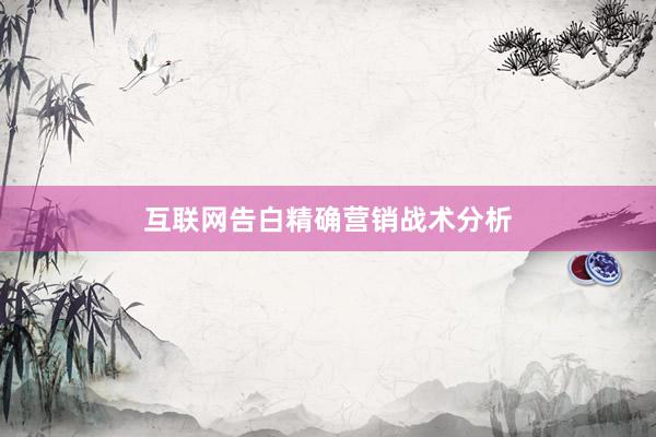 互联网告白精确营销战术分析