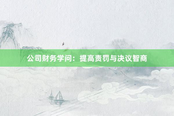 公司财务学问：提高责罚与决议智商